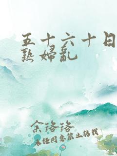 五十六十日本老熟妇乱
