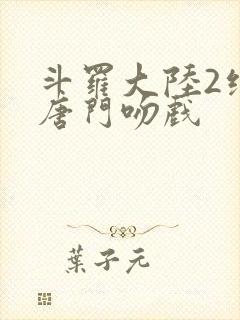 斗罗大陆2绝世唐门吻戏