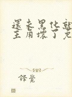 还未黑化就先被主角坏了免费阅读