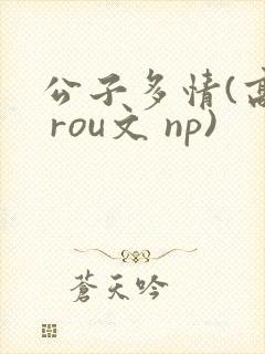 公子多情(高h rou文 np)