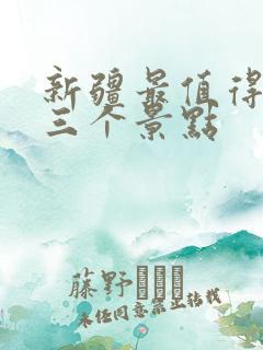 新疆最值得去的三个景点
