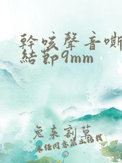 干咳声音嘶哑肺结节9mm