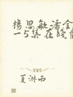 杨思敏潘金莲1一5集在线观看