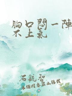 胸口闷一阵阵喘不上气