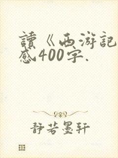 读《西游记》有感400字.