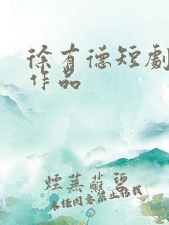 徐有德短剧全部作品