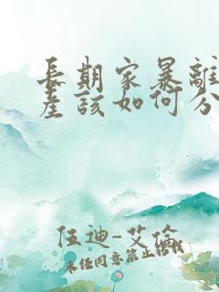 长期家暴离婚财产该如何分配