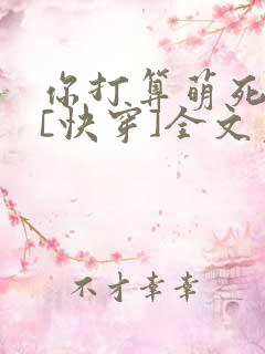 你打算萌死我吗[快穿]全文免费阅读