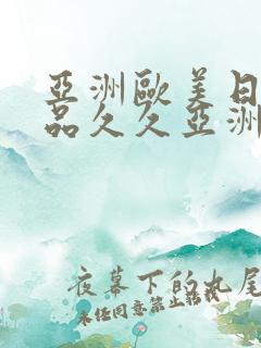 亚洲欧美日韩精品久久亚洲