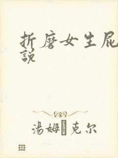 折磨女生屁眼小说