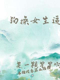 狗操女生逼