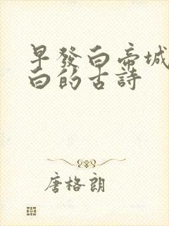 早发白帝城唐李白的古诗