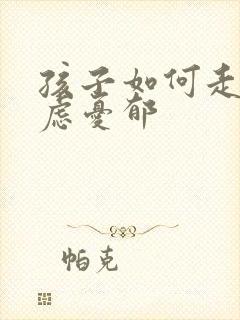 孩子如何走出焦虑忧郁