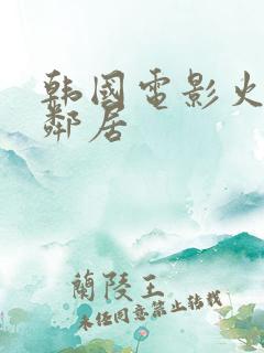 韩国电影火热的邻居