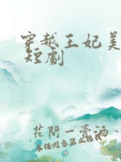 穿越王妃美又飒 短剧