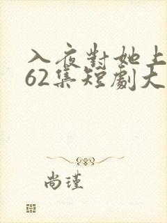 入夜对她上瘾第62集短剧大结局