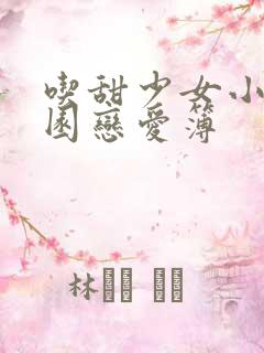 吃甜少女小说校园恋爱簿