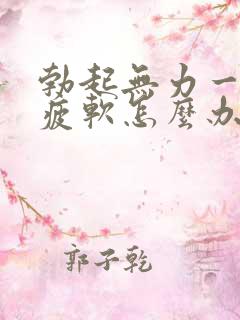 勃起无力一会就疲软怎么办