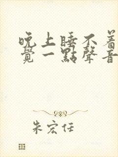 晚上睡不着,感觉一点声音都显得特别大