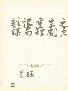 离恨重生之倾世谋局短剧免费观看