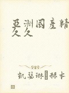 亚洲国产精选久久久