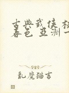 古典武侠 校园春色 亚洲一区