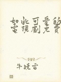 如此可爱的我们电视剧免费播放全集