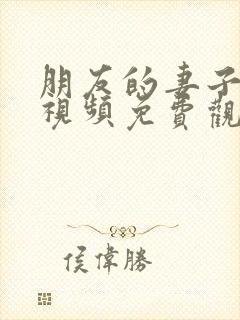 朋友的妻子在线视频免费观看