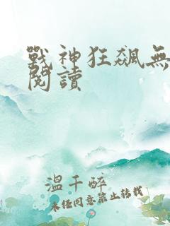 战神狂飙无弹窗阅读