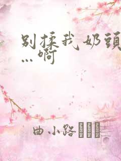 别揉我奶头…嗯…啊