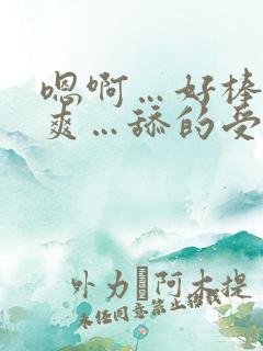 嗯啊…好棒…好爽…舔的受不了了