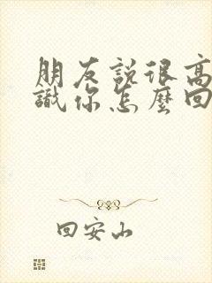 朋友说很高兴认识你怎么回复