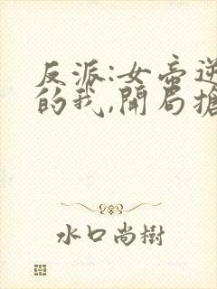 反派:女帝逆徒的我,开局抢女主