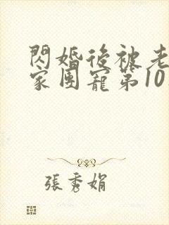 闪婚后被老公全家团宠第10集