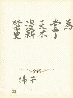 禁漫天堂为什么更新不了