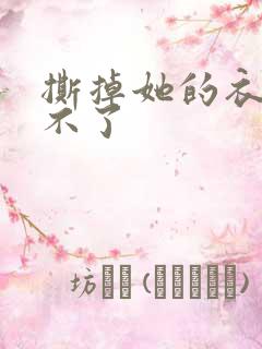 撕掉她的衣服玩不了
