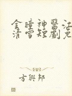 金瞳神医江飞夏清雪短剧免费观看