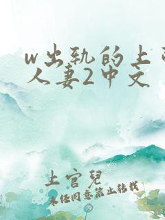 w出轨的上司的人妻2中文