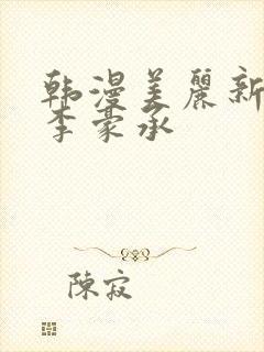 韩漫美丽新世界李豪承