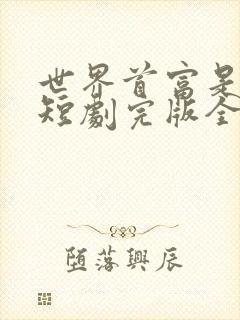 世界首富是我爹短剧完版全集