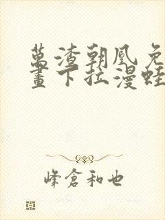 万渣朝凰免费漫画下拉漫蛙