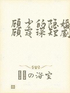 顾少的隐婚罪妻顾霆琛短剧