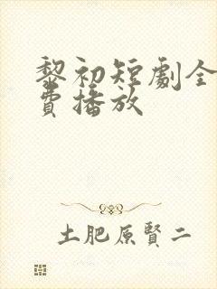 黎初短剧全集免费播放