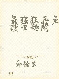 最强狂兵免费阅读笔趣阁