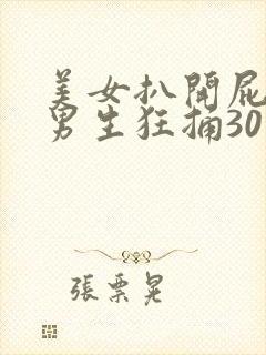 美女扒开屁股让男生狂捅30分钟