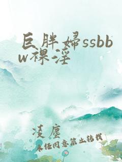 巨胖妇ssbbw裸淫