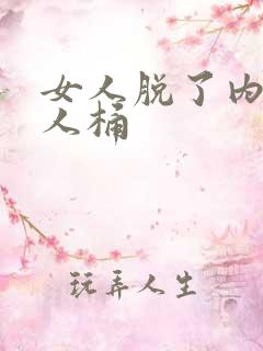 女人脱了内裤让人桶