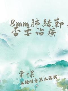 8mm肺结节是否要治疗