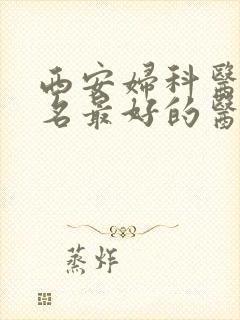 西安妇科医院排名最好的医院是哪家