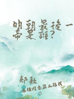 明朝最后一个皇帝是谁?